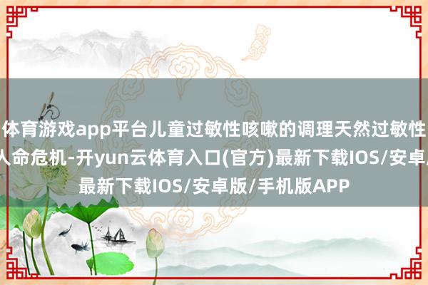 体育游戏app平台儿童过敏性咳嗽的调理天然过敏性咳嗽庸碌莫得人命危机-开yun云体育入口(官方)最新下载IOS/安卓版/手机版APP