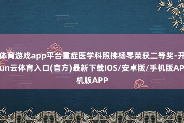 体育游戏app平台重症医学科照拂杨琴荣获二等奖-开yun云体育入口(官方)最新下载IOS/安卓版/手机版APP