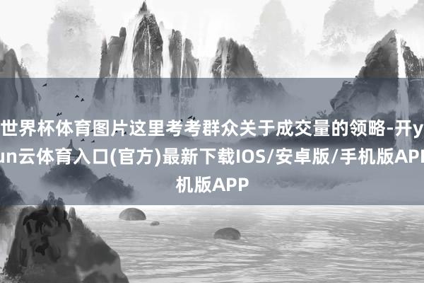 世界杯体育图片这里考考群众关于成交量的领略-开yun云体育入口(官方)最新下载IOS/安卓版/手机版APP