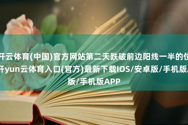 开云体育(中国)官方网站第二天跌破前边阳线一半的位置-开yun云体育入口(官方)最新下载IOS/安卓版/手机版APP