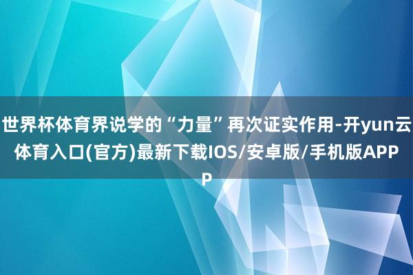 世界杯体育界说学的“力量”再次证实作用-开yun云体育入口(官方)最新下载IOS/安卓版/手机版APP