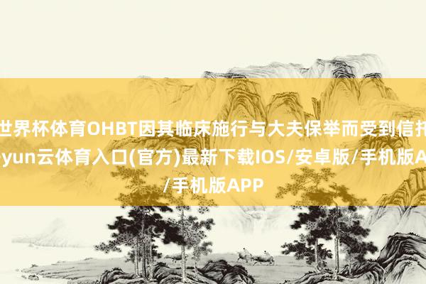 世界杯体育OHBT因其临床施行与大夫保举而受到信托-开yun云体育入口(官方)最新下载IOS/安卓版/手机版APP