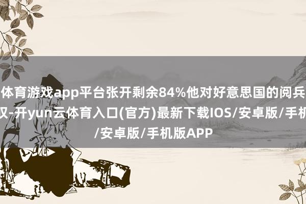 体育游戏app平台张开剩余84%他对好意思国的阅兵进行赞叹-开yun云体育入口(官方)最新下载IOS/安卓版/手机版APP