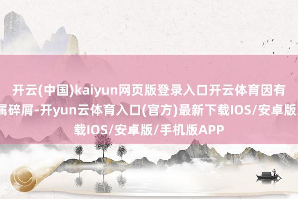 开云(中国)kaiyun网页版登录入口开云体育因有可能混入金属碎屑-开yun云体育入口(官方)最新下载IOS/安卓版/手机版APP