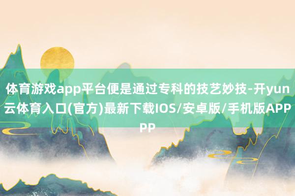 体育游戏app平台便是通过专科的技艺妙技-开yun云体育入口(官方)最新下载IOS/安卓版/手机版APP