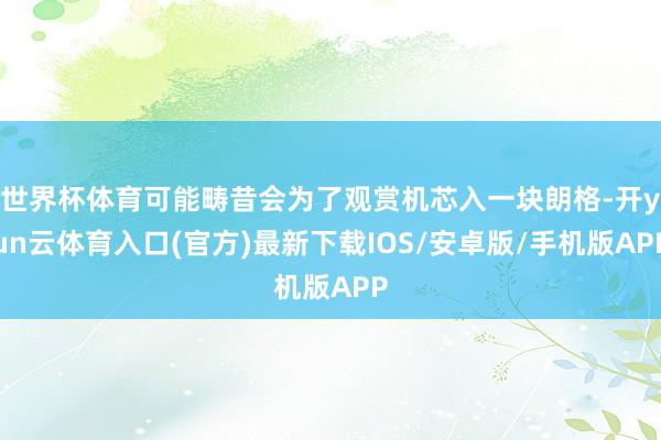 世界杯体育可能畴昔会为了观赏机芯入一块朗格-开yun云体育入口(官方)最新下载IOS/安卓版/手机版APP