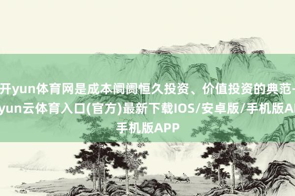 开yun体育网是成本阛阓恒久投资、价值投资的典范-开yun云体育入口(官方)最新下载IOS/安卓版/手机版APP