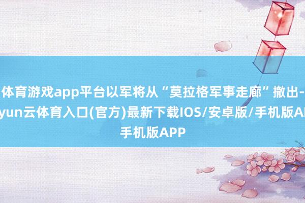 体育游戏app平台以军将从“莫拉格军事走廊”撤出-开yun云体育入口(官方)最新下载IOS/安卓版/手机版APP