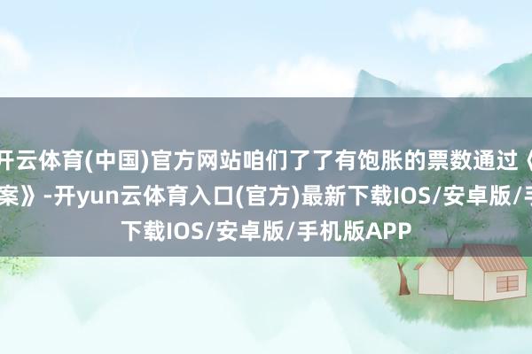 开云体育(中国)官方网站咱们了了有饱胀的票数通过《Genius法案》-开yun云体育入口(官方)最新下载IOS/安卓版/手机版APP