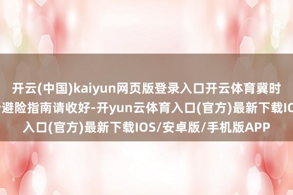开云(中国)kaiyun网页版登录入口开云体育冀时长图丨安全度汛，这份避险指南请收好-开yun云体育入口(官方)最新下载IOS/安卓版/手机版APP