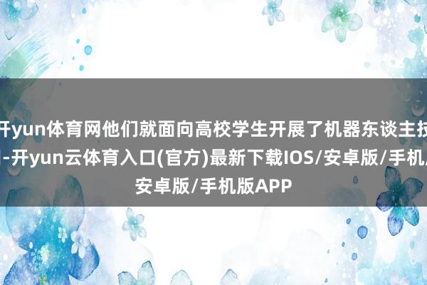 开yun体育网他们就面向高校学生开展了机器东谈主技巧实训-开yun云体育入口(官方)最新下载IOS/安卓版/手机版APP