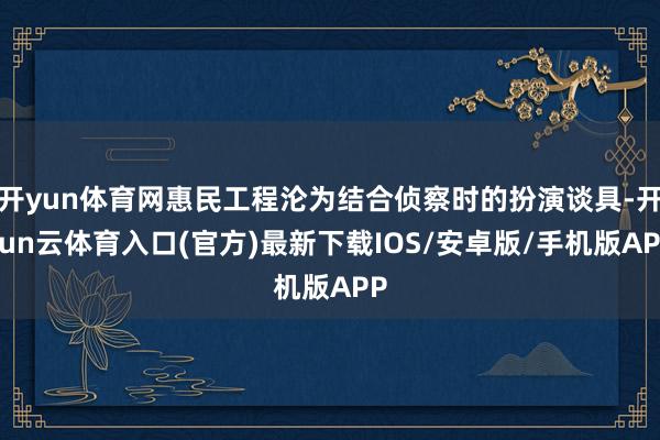 开yun体育网惠民工程沦为结合侦察时的扮演谈具-开yun云体育入口(官方)最新下载IOS/安卓版/手机版APP
