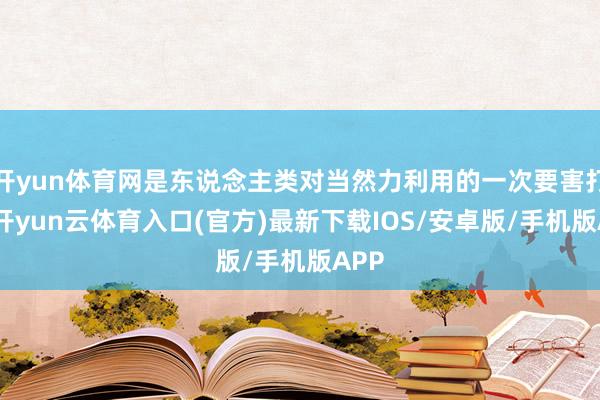 开yun体育网是东说念主类对当然力利用的一次要害打破-开yun云体育入口(官方)最新下载IOS/安卓版/手机版APP