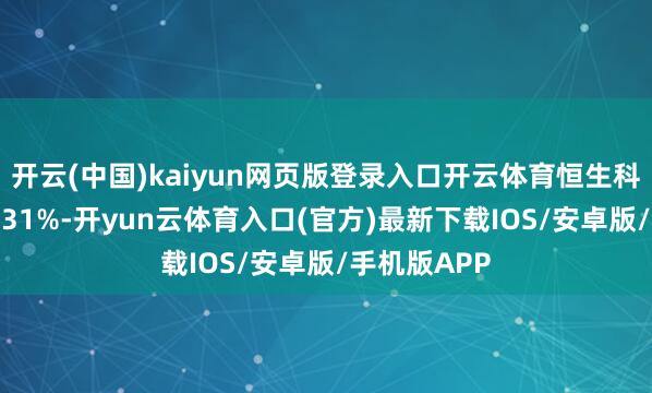 开云(中国)kaiyun网页版登录入口开云体育恒生科技指数跌0.31%-开yun云体育入口(官方)最新下载IOS/安卓版/手机版APP