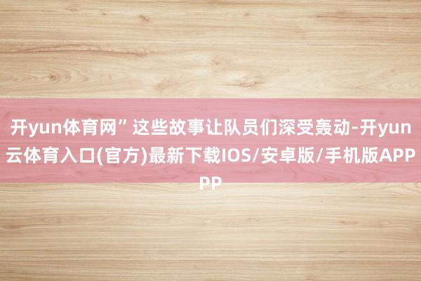 开yun体育网”这些故事让队员们深受轰动-开yun云体育入口(官方)最新下载IOS/安卓版/手机版APP