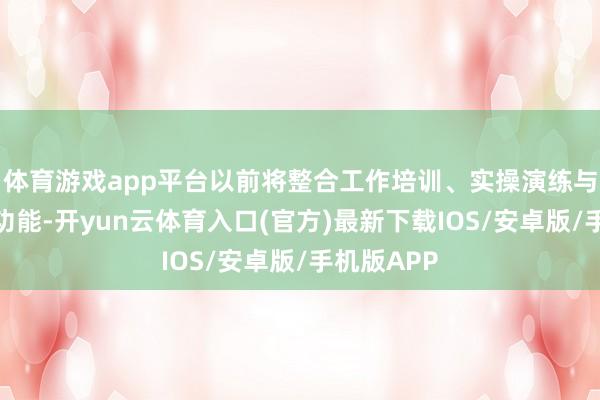 体育游戏app平台以前将整合工作培训、实操演练与科普造就功能-开yun云体育入口(官方)最新下载IOS/安卓版/手机版APP
