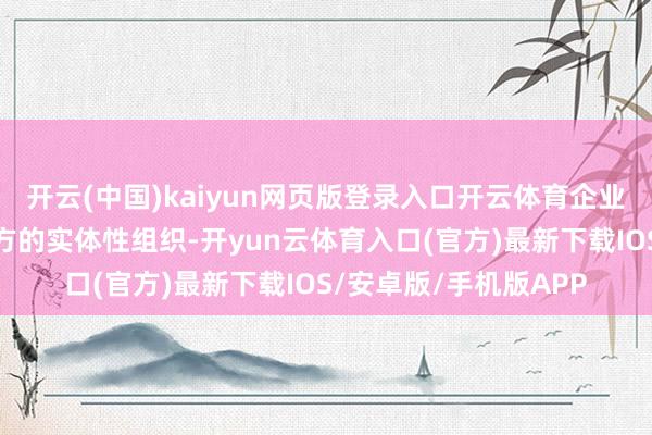 开云(中国)kaiyun网页版登录入口开云体育企业会讨论在国外设立我方的实体性组织-开yun云体育入口(官方)最新下载IOS/安卓版/手机版APP