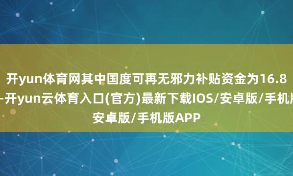 开yun体育网其中国度可再无邪力补贴资金为16.80亿元-开yun云体育入口(官方)最新下载IOS/安卓版/手机版APP