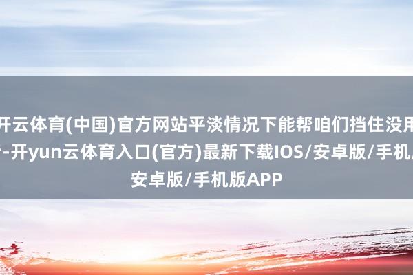 开云体育(中国)官方网站平淡情况下能帮咱们挡住没用的杂音-开yun云体育入口(官方)最新下载IOS/安卓版/手机版APP