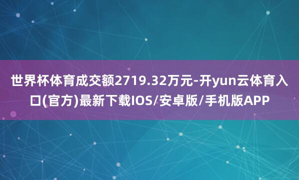 世界杯体育成交额2719.32万元-开yun云体育入口(官方)最新下载IOS/安卓版/手机版APP