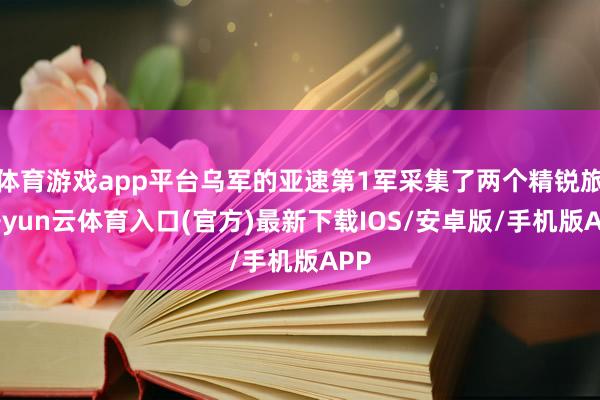体育游戏app平台乌军的亚速第1军采集了两个精锐旅-开yun云体育入口(官方)最新下载IOS/安卓版/手机版APP