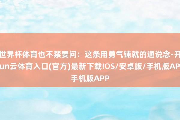世界杯体育也不禁要问：这条用勇气铺就的通说念-开yun云体育入口(官方)最新下载IOS/安卓版/手机版APP