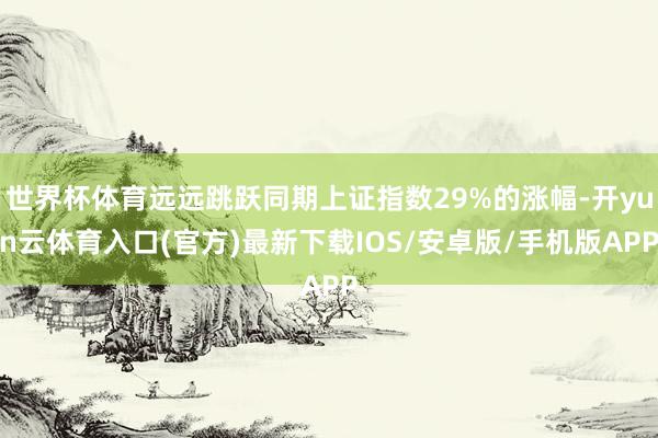世界杯体育远远跳跃同期上证指数29%的涨幅-开yun云体育入口(官方)最新下载IOS/安卓版/手机版APP