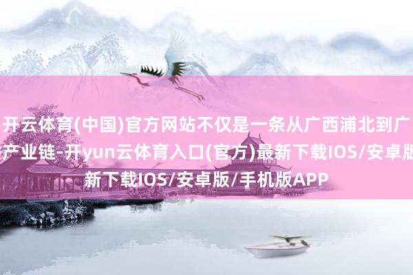 开云体育(中国)官方网站不仅是一条从广西浦北到广东新会的作秀产业链-开yun云体育入口(官方)最新下载IOS/安卓版/手机版APP