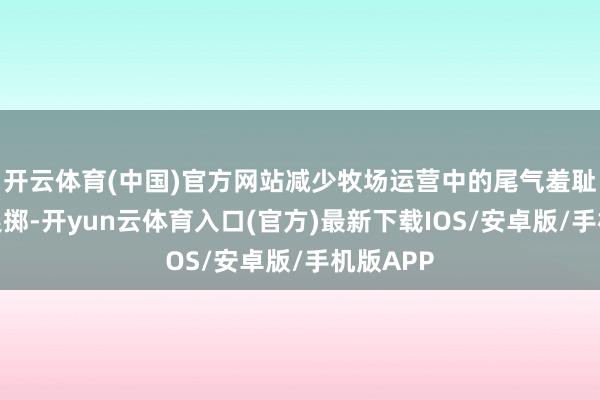 开云体育(中国)官方网站减少牧场运营中的尾气羞耻与动力浪掷-开yun云体育入口(官方)最新下载IOS/安卓版/手机版APP