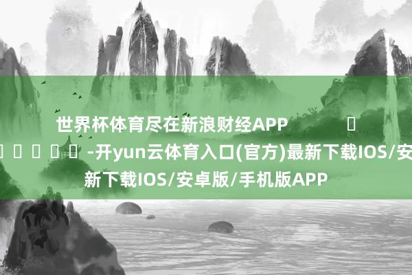 世界杯体育尽在新浪财经APP            													-开yun云体育入口(官方)最新下载IOS/安卓版/手机版APP
