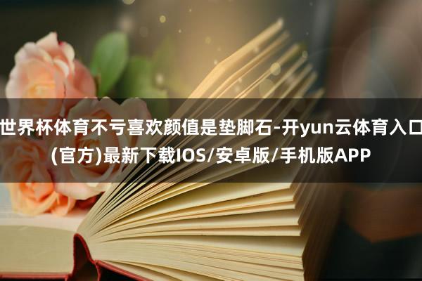 世界杯体育不亏喜欢颜值是垫脚石-开yun云体育入口(官方)最新下载IOS/安卓版/手机版APP